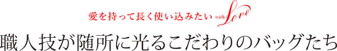 愛を持って使い込みたい with Love 職人技が随所に光るこだわりのバッグたち 記事を読む