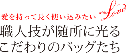 愛を持って使い込みたい with Love 職人技が随所に光るこだわりのバッグたち 記事を読む